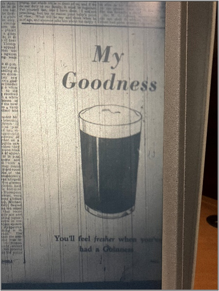 A  photograph of a black and white advert for Guinness beer taken from an old newspaper.  The advert shows the title &lsquo;My Goodness&rsquo; then an image of a pint of guiness and the caption &lsquo;You&rsquo;ll feel fresher when you&rsquo;ve had a Guinness&rsquo;.